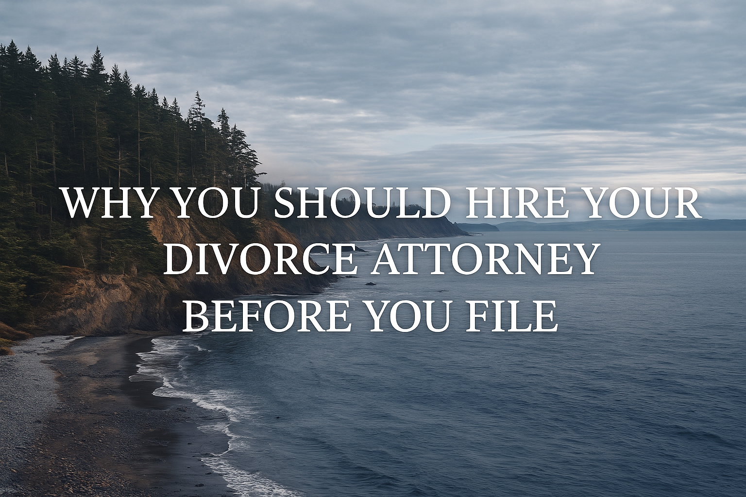 Washington State coastline with rugged forested cliffs along a calm blue ocean under an overcast sky, with the headline ‘Why You Should Hire Your Divorce Attorney Before You File’ centered in white text across the image.